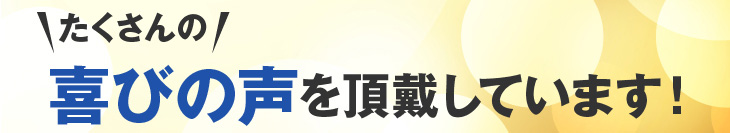 たくさんの喜びの声を頂戴しています！